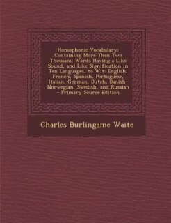 Homophonic Vocabulary: Containing More Than Two Thousand Words Having a Like Sound, and Like Signification in Ten Language