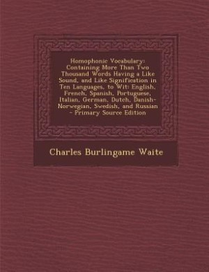 Homophonic Vocabulary: Containing More Than Two Thousand Words Having a Like Sound, and Like Signification in Ten Language