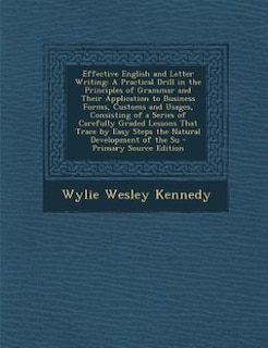 Effective English and Letter Writing: A Practical Drill in the Principles of Grammar and Their Application to Business Forms, Customs and