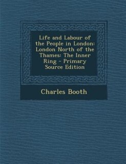 Life and Labour of the People in London: London North of the Thames: The Inner Ring - Primary Source Edition