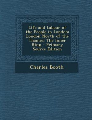 Life and Labour of the People in London: London North of the Thames: The Inner Ring - Primary Source Edition