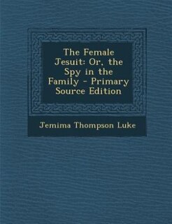 The Female Jesuit: Or, the Spy in the Family - Primary Source Edition