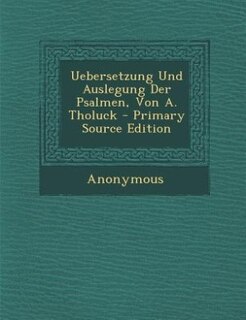 Uebersetzung Und Auslegung Der Psalmen, Von A. Tholuck - Primary Source Edition