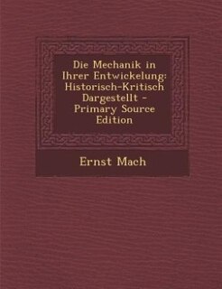 Die Mechanik in Ihrer Entwickelung: Historisch-Kritisch Dargestellt - Primary Source Edition