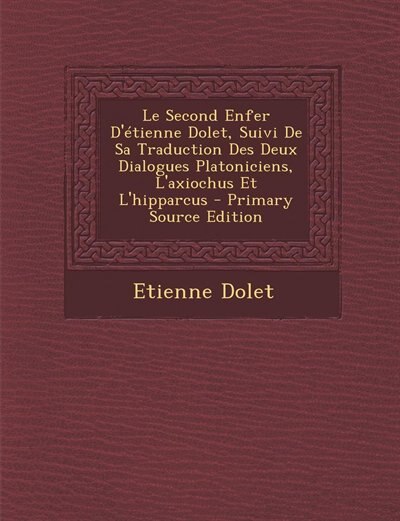 Front cover_Le Second Enfer D'étienne Dolet, Suivi De Sa Traduction Des Deux Dialogues Platoniciens, L'axiochus Et L'hipparcus - Primary Source Edition