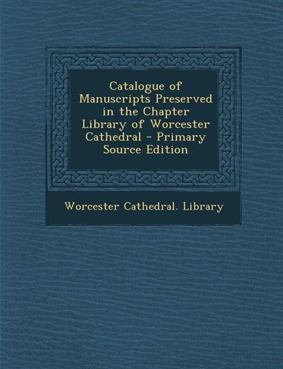 Couverture_Catalogue of Manuscripts Preserved in the Chapter Library of Worcester Cathedral - Primary Source Edition