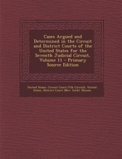 Front cover_Cases Argued and Determined in the Circuit and District Courts of the United States for the Seventh Judicial Circuit, Volume 11 - Primary Source Edition