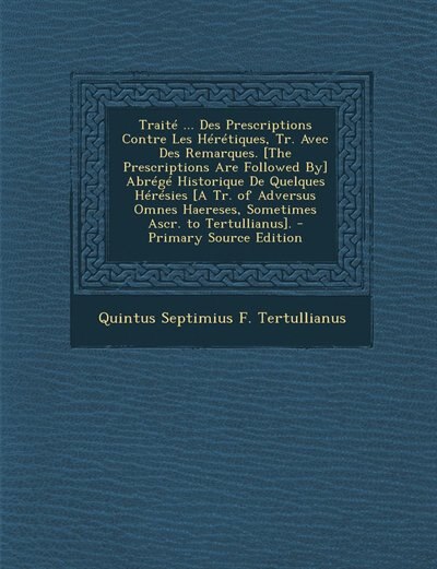 Front cover_Traité ... Des Prescriptions Contre Les Hérétiques, Tr. Avec Des Remarques. [The Prescriptions Are Followed By] Abrégé Historique De Quelques Hérésies [A Tr. of Adversus Omnes Haereses, Sometimes Ascr. to Tertullianus].