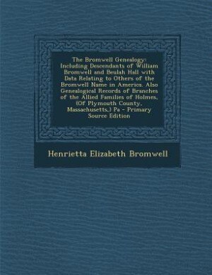 The Bromwell Genealogy: Including Descendants of William Bromwell and Beulah Hall with Data Relating to Others of the Bromw