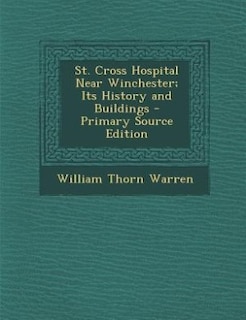 St. Cross Hospital Near Winchester; Its History and Buildings - Primary Source Edition