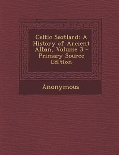 Celtic Scotland: A History of Ancient Alban, Volume 3 - Primary Source Edition