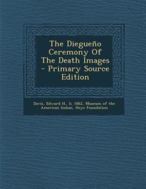 The Diegueño Ceremony Of The Death Images - Primary Source Edition