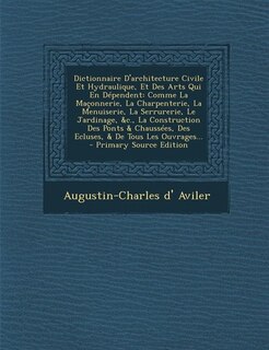 Dictionnaire D'architecture Civile Et Hydraulique, Et Des Arts Qui En Dépendent: Comme La Maçonnerie, La Charpenterie, La Menuiserie, La Serrurerie, Le Jardinage, &c., La Construct