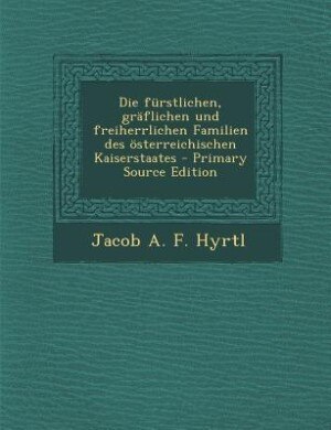 Front cover_Die fürstlichen, gräflichen und freiherrlichen Familien des österreichischen Kaiserstaates - Primary Source Edition