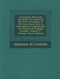 Couverture_Geographie Botanique Raisonnée Ou Exposition Des Faits Principaux Et Des Lois Concernant La Distribution Géographique Des Plantes De L'epoque Actuelle, Volume 2 - Primary Source Edition