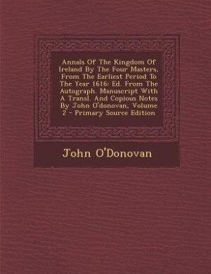 Annals of the Kingdom of Ireland, by the Four Masters, from the Earliest Period to the Year 1616, Volume II: Ed. From The Autograph. Manuscript With A Transl. And Copious Notes By John O'donovan, Volume 2 - P
