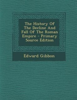 The History Of The Decline And Fall Of The Roman Empire - Primary Source Edition