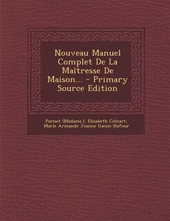 Front cover_Nouveau Manuel Complet De La Maîtresse De Maison... - Primary Source Edition