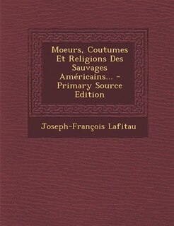 Moeurs, Coutumes Et Religions Des Sauvages Américains... - Primary Source Edition