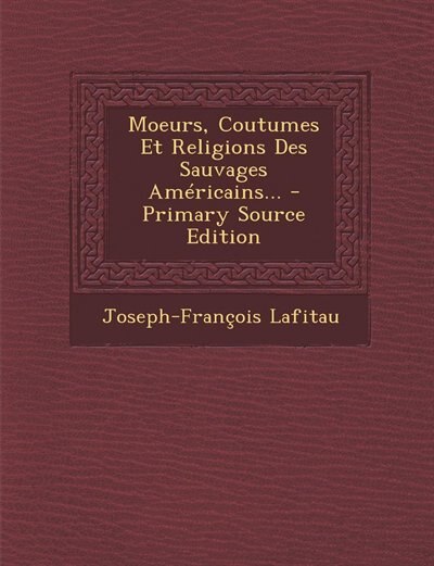 Moeurs, Coutumes Et Religions Des Sauvages Américains... - Primary Source Edition