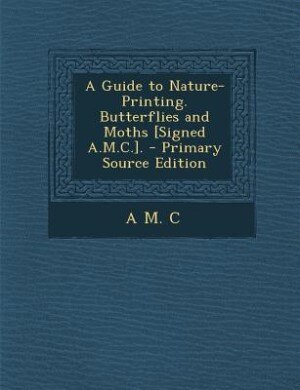 Front cover_A Guide to Nature-Printing. Butterflies and Moths [Signed A.M.C.]. - Primary Source Edition