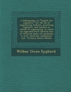 A bibliography on English for engineers, for the use of engineering students, practicing engineers, and teachers in schools of engineering, to which are appended brief selected lists of technical books for graduates in civil, electrical, mechanical, and