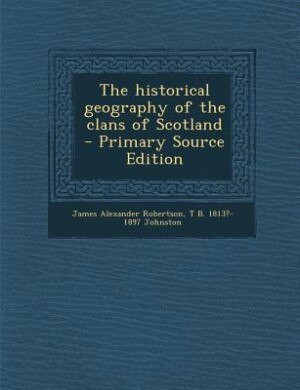 The historical geography of the clans of Scotland  - Primary Source Edition