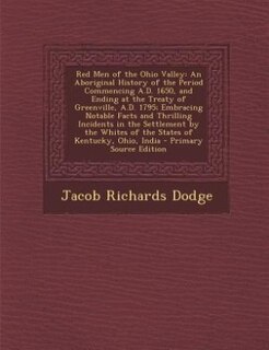 Red Men of the Ohio Valley: An Aboriginal History of the Period Commencing A.D. 1650, and Ending at the Treaty of Greenville, A