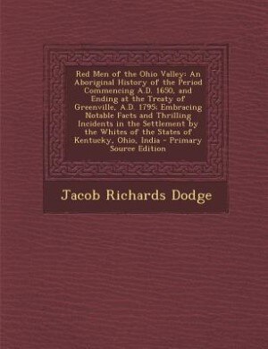 Red Men of the Ohio Valley: An Aboriginal History of the Period Commencing A.D. 1650, and Ending at the Treaty of Greenville, A
