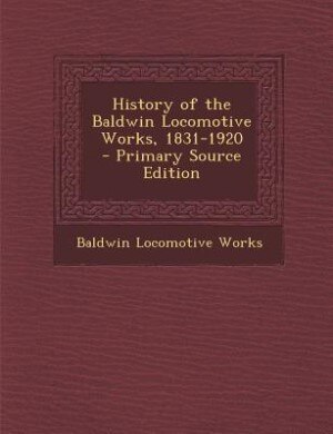 Couverture_History of the Baldwin Locomotive Works, 1831-1920  - Primary Source Edition