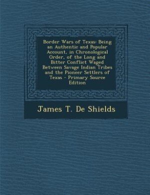 Border Wars of Texas: Being an Authentic and Popular Account, in Chronological Order, of the Long and Bitter Conflict Wag