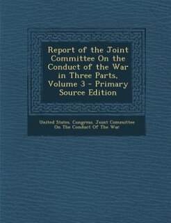 Couverture_Report of the Joint Committee On the Conduct of the War in Three Parts, Volume 3 - Primary Source Edition