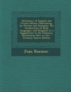 Dictionary of English and French Idioms: Illustrating, by Phrases and Examples, the Peculiarities of Both Languages, and Designed As a Suppl