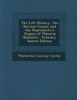 Front cover_The Life History, the Normal Fission and the Reproductive Organs of Planaria Maculata - Primary Source Edition