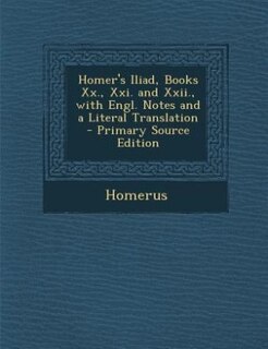 Homer's Iliad, Books Xx., Xxi. and Xxii., with Engl. Notes and a Literal Translation - Primary Source Edition