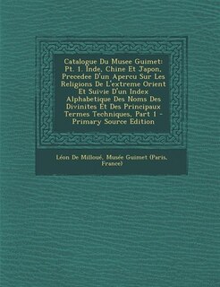 Catalogue Du Musee Guimet: Pt. 1. Inde, Chine Et Japon, Precedee D'un Apercu Sur Les Religions De L'extreme Orient Et Suivie D