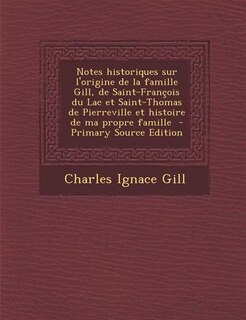 Couverture_Notes historiques sur l'origine de la famille Gill, de Saint-François du Lac et Saint-Thomas de Pierreville et histoire de ma propre famille  - Primary Source Edition
