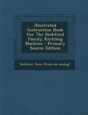 Front cover_Illustrated Instruction Book For The Bickford Family Knitting Machine - Primary Source Edition