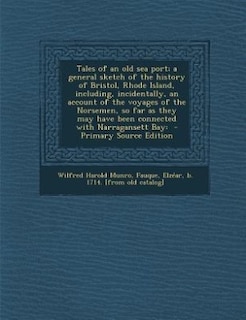 Tales of an old sea port; a general sketch of the history of Bristol, Rhode Island, including, incidentally, an account of the voyages of the Norsemen, so far as they may have been connected with Narragansett Bay: - Primary Source Edition