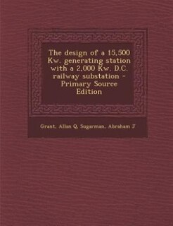Front cover_The design of a 15,500 Kw. generating station with a 2,000 Kw. D.C. railway substation - Primary Source Edition