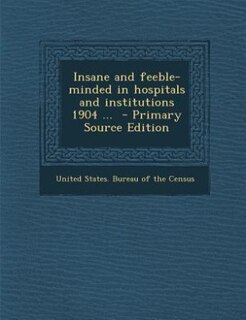 Insane and feeble-minded in hospitals and institutions 1904 ...