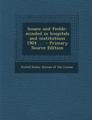 Insane and feeble-minded in hospitals and institutions 1904 ...