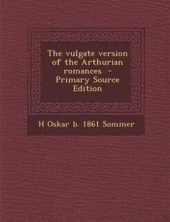 The vulgate version of the Arthurian romances  - Primary Source Edition