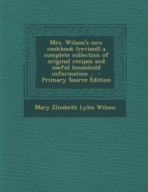 Front cover_Mrs. Wilson's new cookbook (revised) a complete collection of original recipes and useful household information ..  - Primary Source Edition