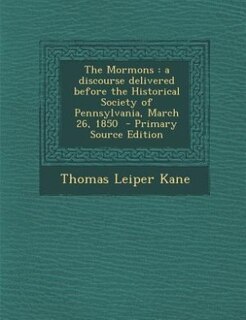 The Mormons: a discourse delivered before the Historical Society of Pennsylvania, March 26, 1850