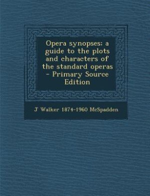 Opera synopses; a guide to the plots and characters of the standard operas  - Primary Source Edition