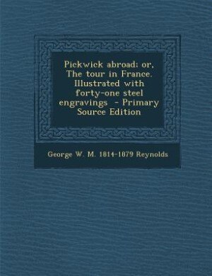 Pickwick abroad; or, The tour in France. Illustrated with forty-one steel engravings  - Primary Source Edition