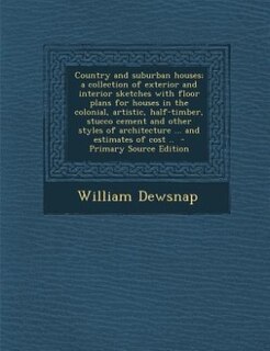 Country and suburban houses; a collection of exterior and interior sketches with floor plans for houses in the colonial, artistic, half-timber, stucco cement and other styles of architecture ... and estimates of cost ..  - Primary Source Edition