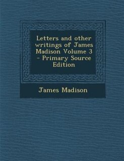 Front cover_Letters and other writings of James Madison Volume 3 - Primary Source Edition