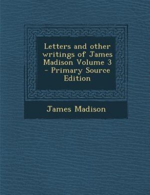 Front cover_Letters and other writings of James Madison Volume 3 - Primary Source Edition